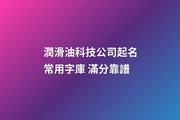 潤滑油科技公司起名常用字庫 滿分靠譜-第1張-公司起名-玄機派